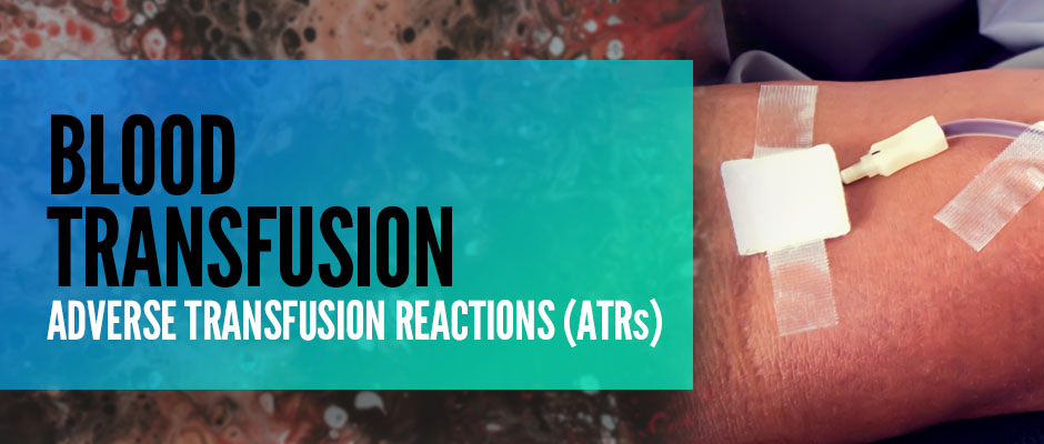 Blood Transfusion: Adverse Transfusion Reactions (ATRs)